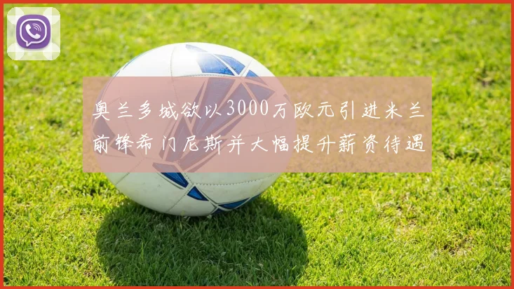 奥兰多城欲以3000万欧元引进米兰前锋希门尼斯并大幅提升薪资待遇