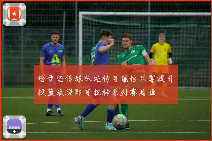 哈登坚信球队逆转可能性只需提升投篮表现即可扭转系列赛局面