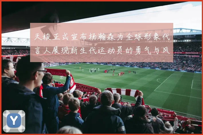 天梭正式宣布杨瀚森为全球形象代言人展现新生代运动员的勇气与风采