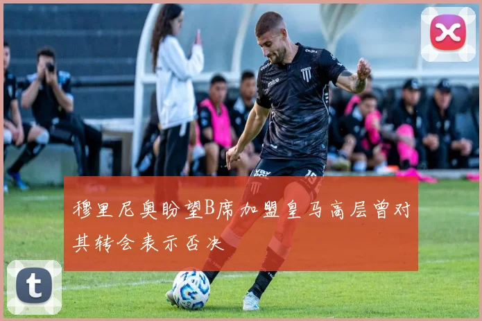 穆里尼奥盼望B席加盟皇马高层曾对其转会表示否决